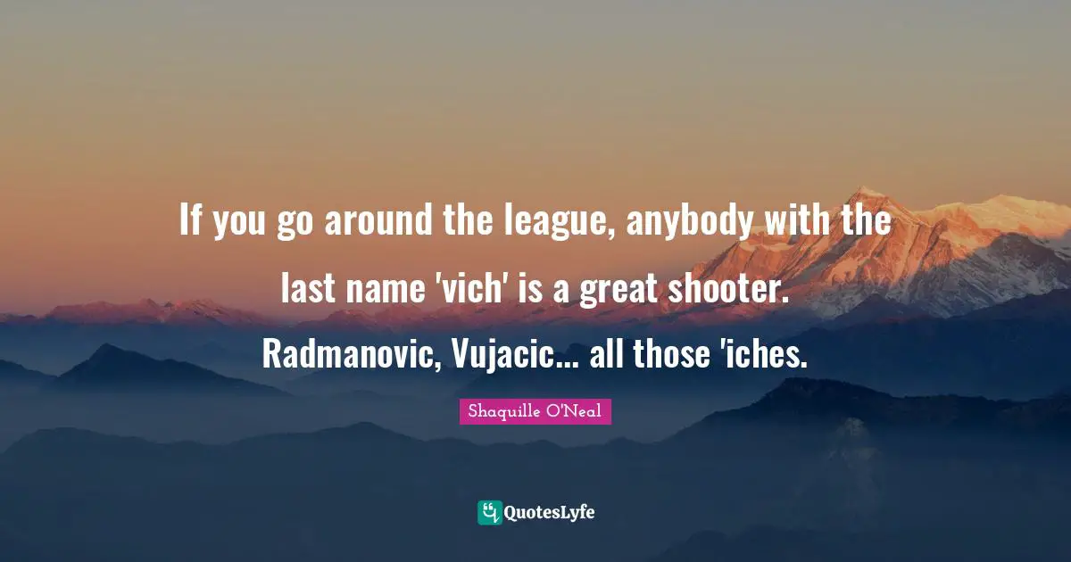 If you go around the league, anybody with the last name 'vich' is a great shooter. Radmanovic, Vujacic... all those 'iches.