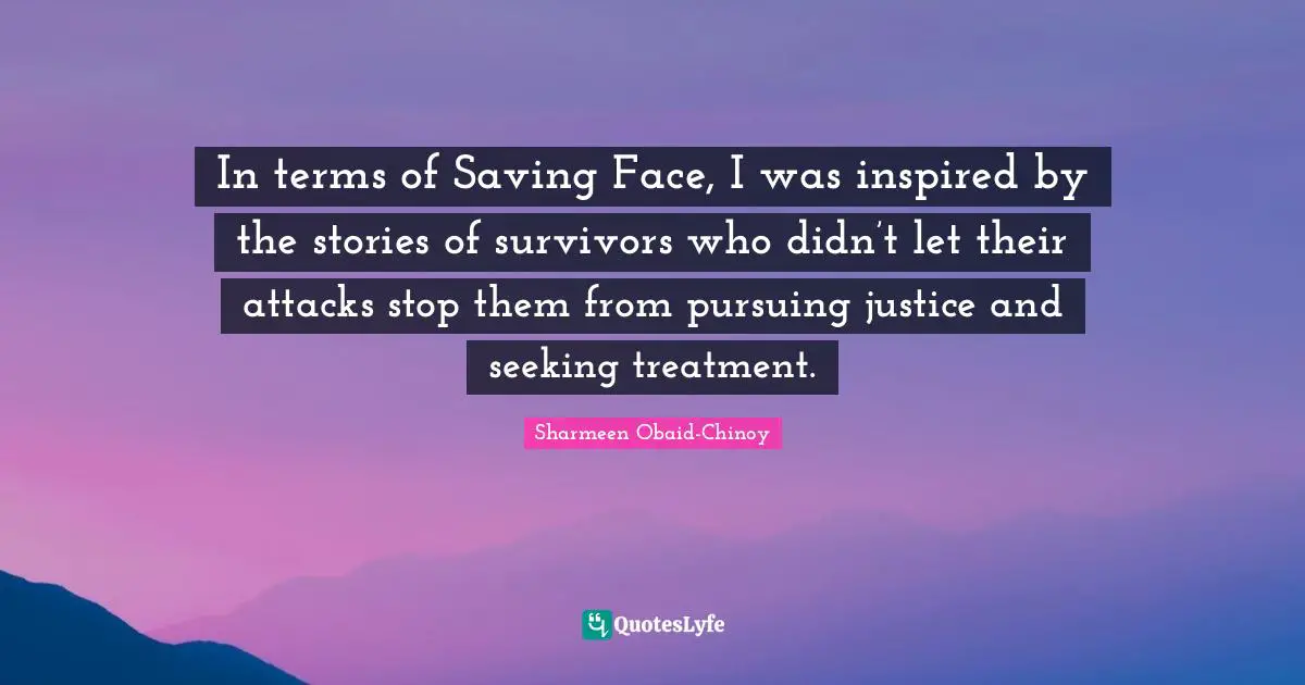 In terms of Saving Face, I was inspired by the stories of survivors who didn’t let their attacks stop them from pursuing justice and seeking treatment.