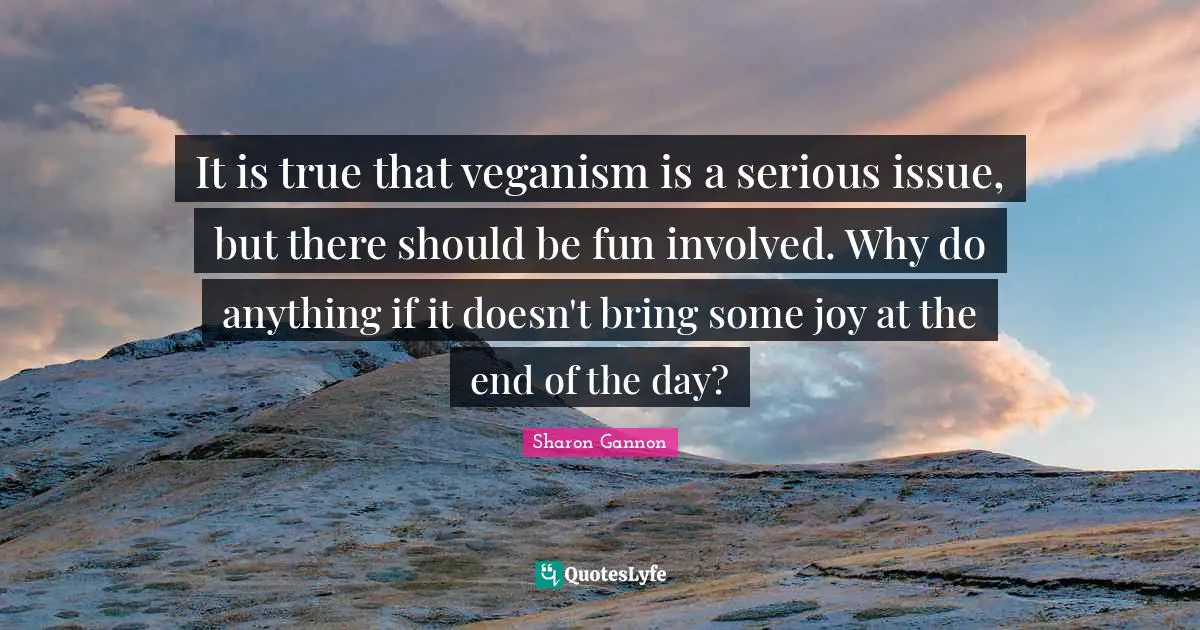 It is true that veganism is a serious issue, but there should be fun involved. Why do anything if it doesn't bring some joy at the end of the day?