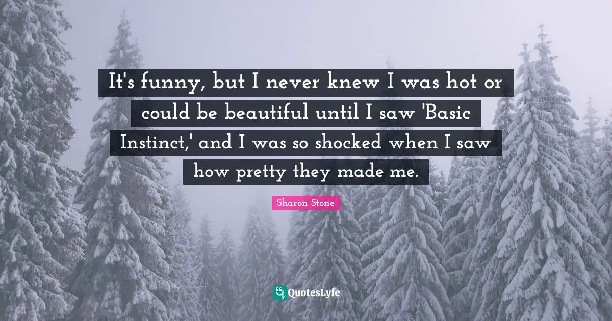 It's funny, but I never knew I was hot or could be beautiful until I saw 'Basic Instinct,' and I was so shocked when I saw how pretty they made me.