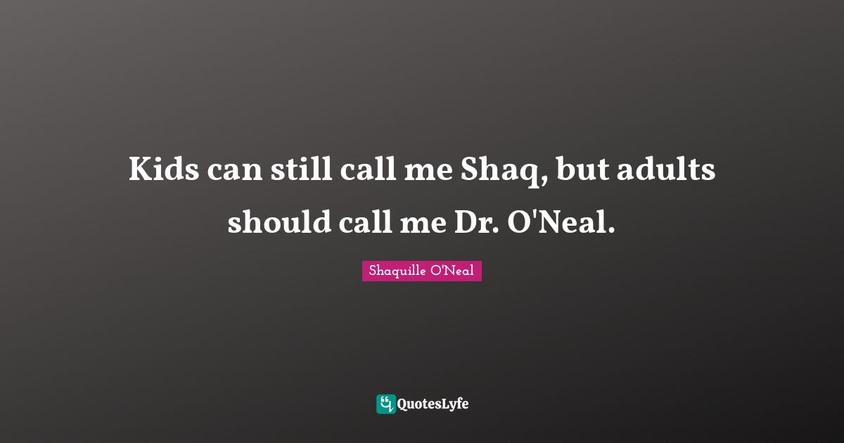 Kids can still call me Shaq, but adults should call me Dr. O'Neal.