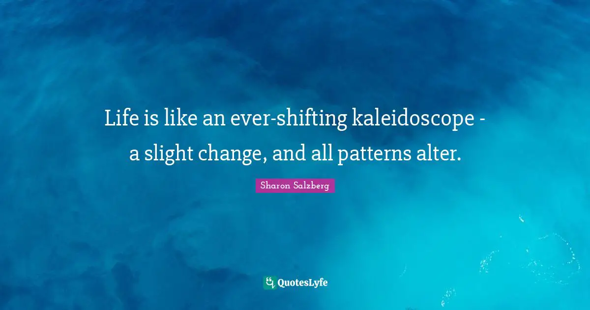 Life Inspirational Quotes: "Life is like an ever-shifting kaleidoscope - a slight change, and all patterns alter."