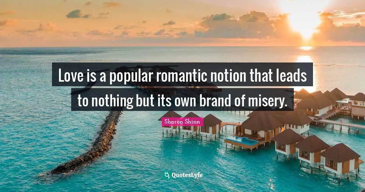 Love is a popular romantic notion that leads to nothing but its own brand of misery.