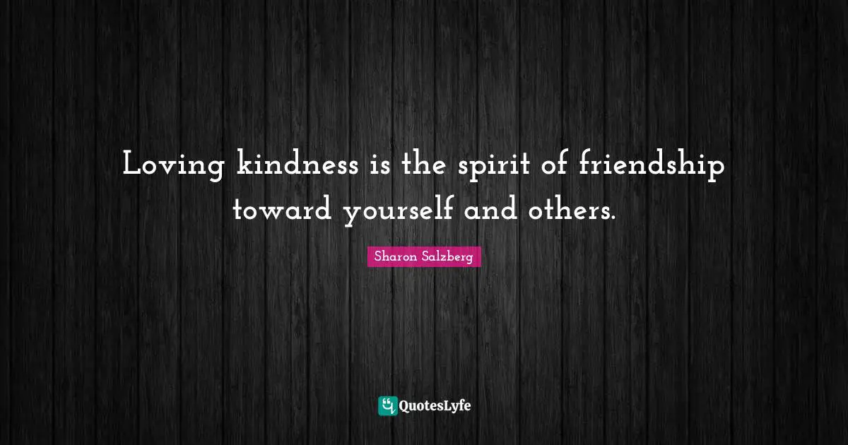 Loving kindness is the spirit of friendship toward yourself and others.