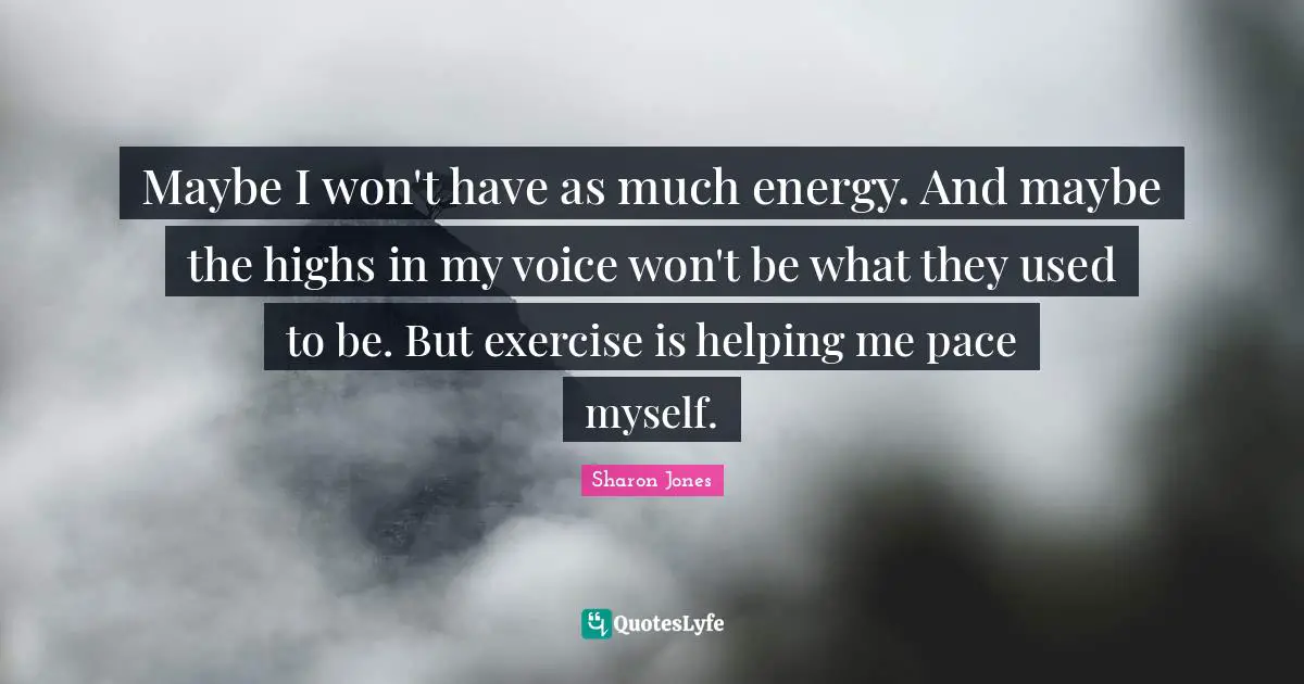 Maybe I won't have as much energy. And maybe the highs in my voice won't be what they used to be. But exercise is helping me pace myself.