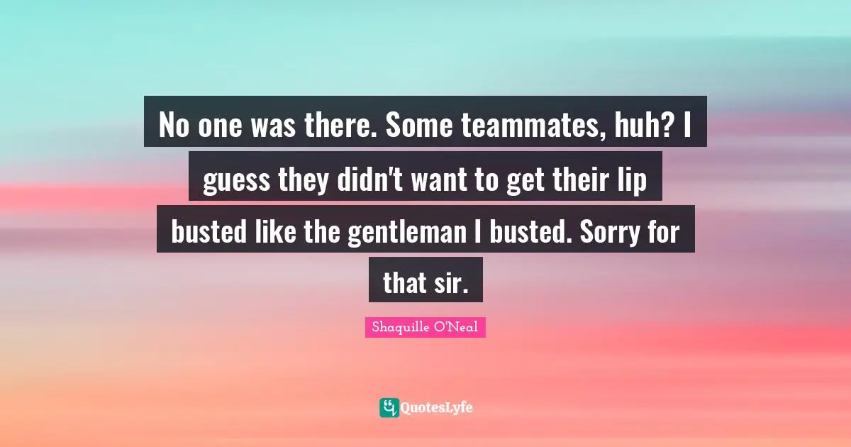 No one was there. Some teammates, huh? I guess they didn't want to get their lip busted like the gentleman I busted. Sorry for that sir.