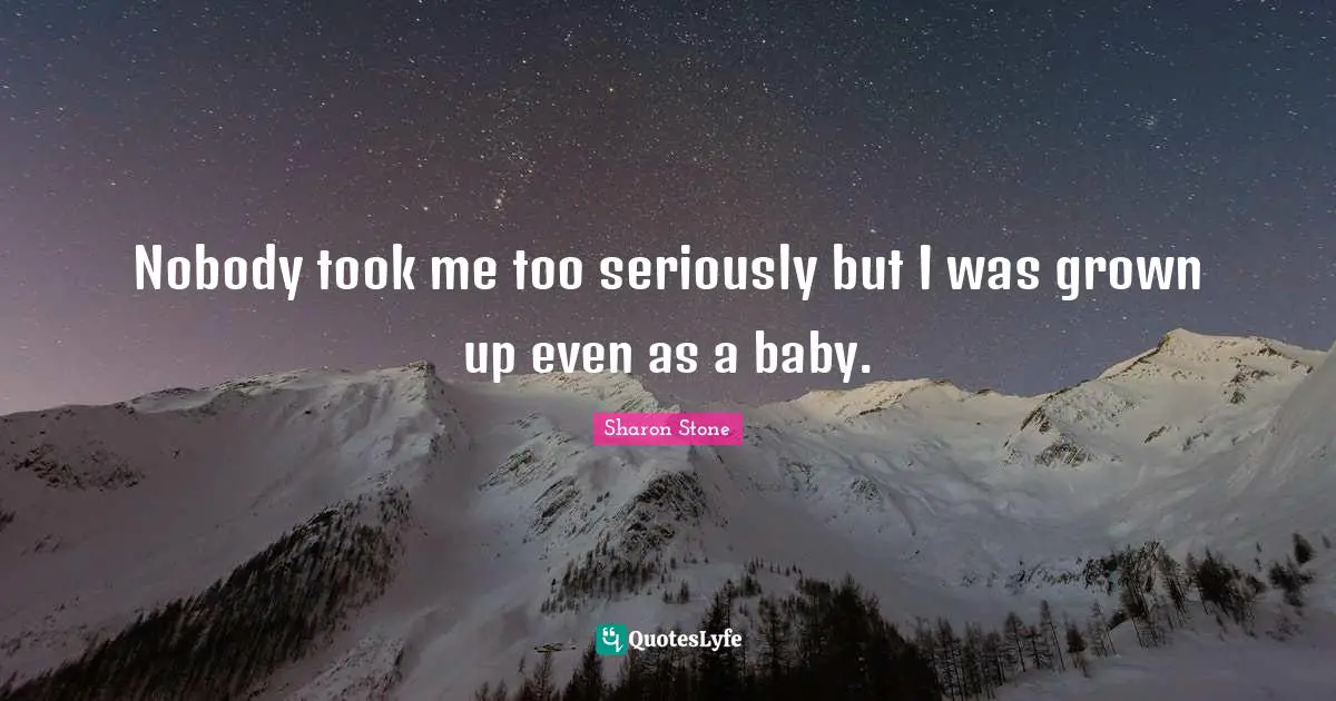 Nobody took me too seriously but I was grown up even as a baby.