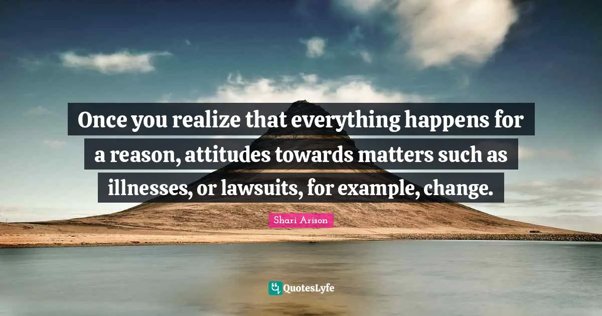 Shari Arison Quotes: "Once you realize that everything happens for a reason, attitudes towards matters such as illnesses, or lawsuits, for example, change."
