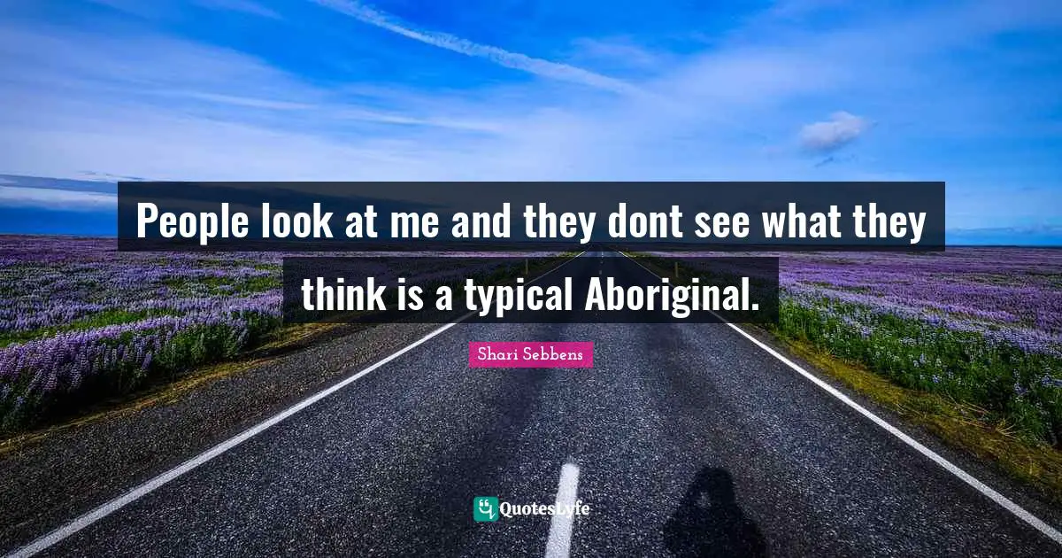 People look at me and they dont see what they think is a typical Aboriginal.