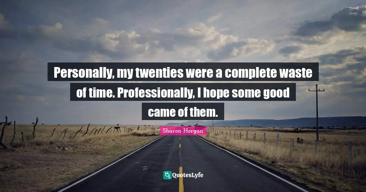 Personally, my twenties were a complete waste of time. Professionally, I hope some good came of them.