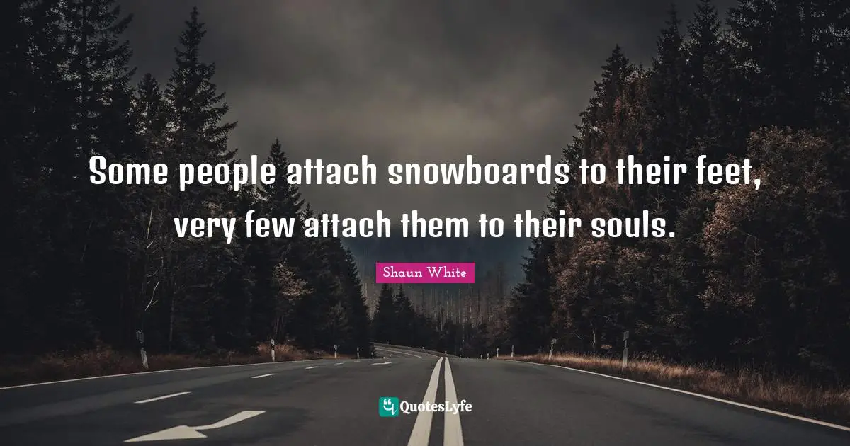 Some people attach snowboards to their feet, very few attach them to their souls.