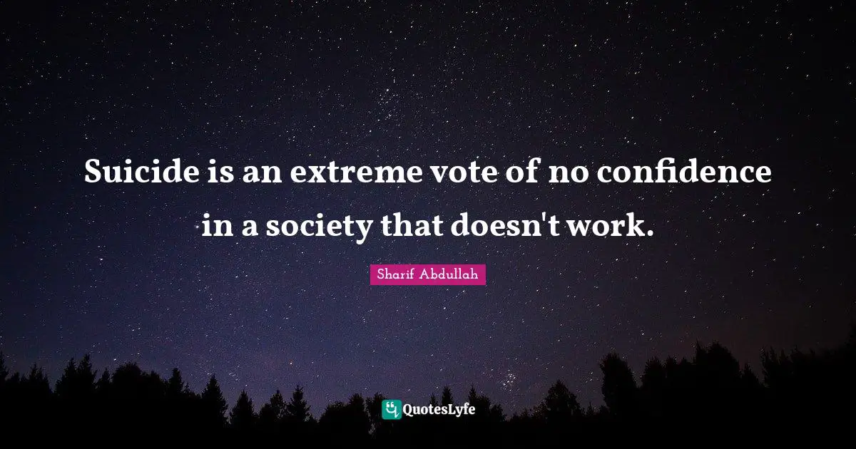 Suicide is an extreme vote of no confidence in a society that doesn't work.
