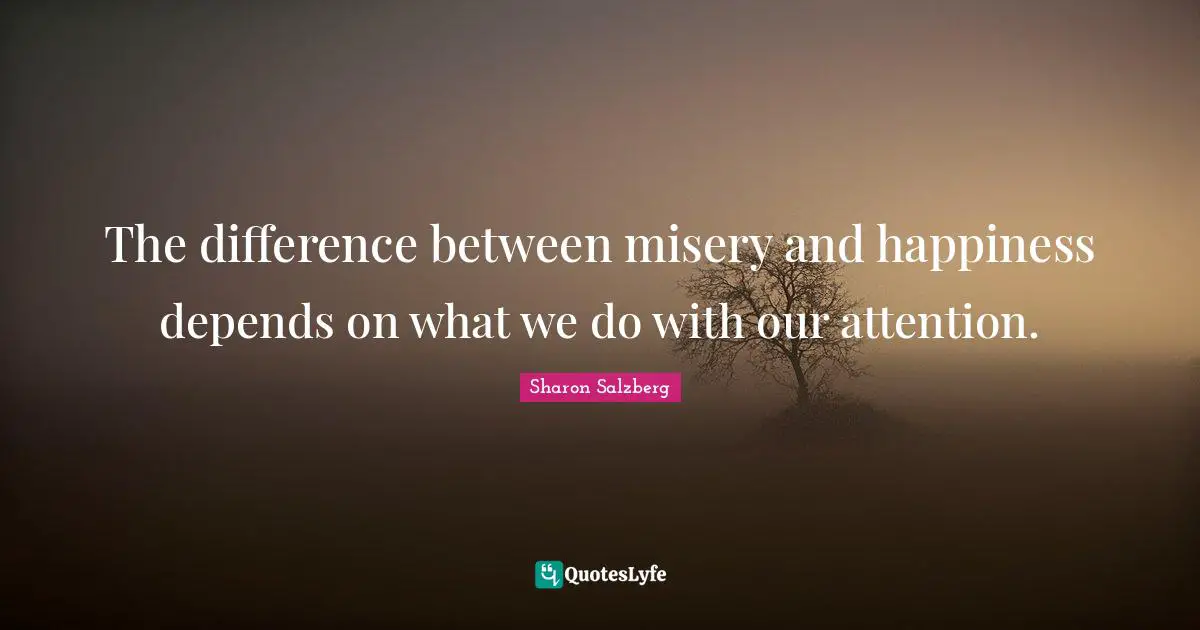 Misery Quotes: "The difference between misery and happiness depends on what we do with our attention."