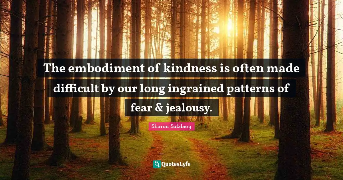 Embodiment Quotes: "The embodiment of kindness is often made difficult by our long ingrained patterns of fear & jealousy."