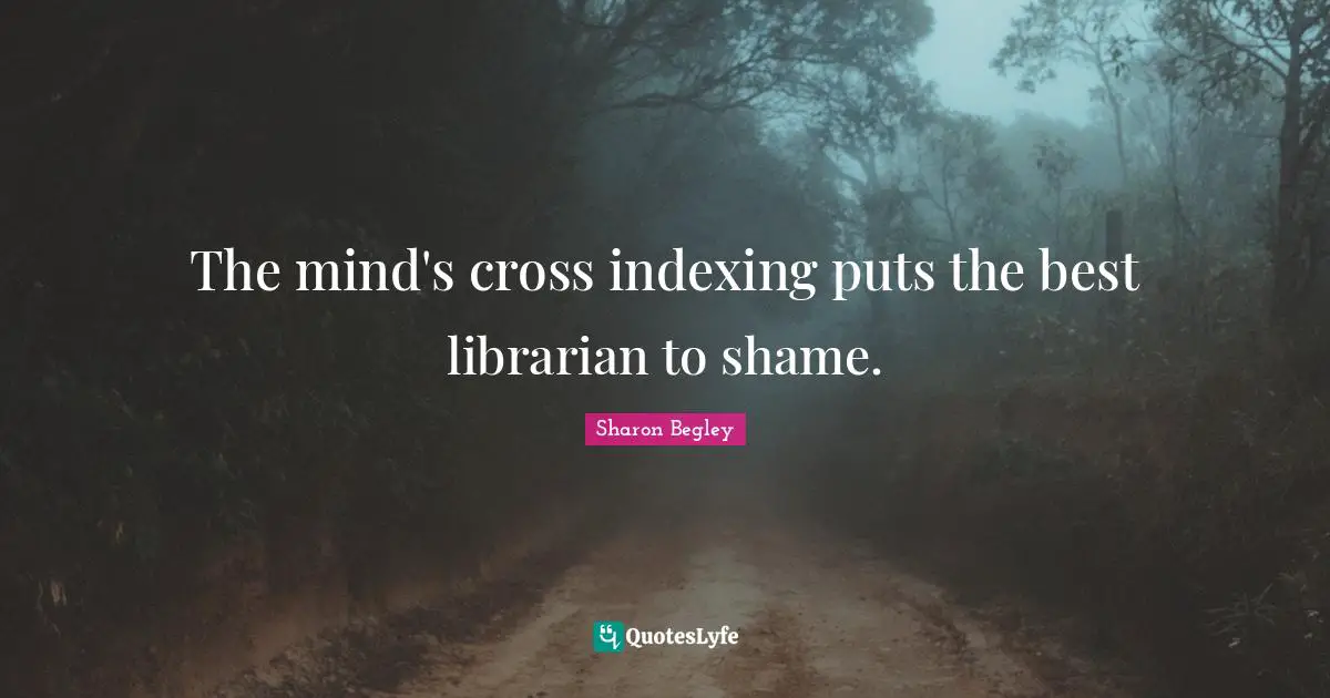 The mind's cross indexing puts the best librarian to shame.