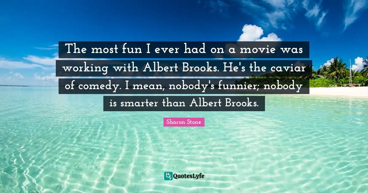 The most fun I ever had on a movie was working with Albert Brooks. He's the caviar of comedy. I mean, nobody's funnier; nobody is smarter than Albert Brooks.
