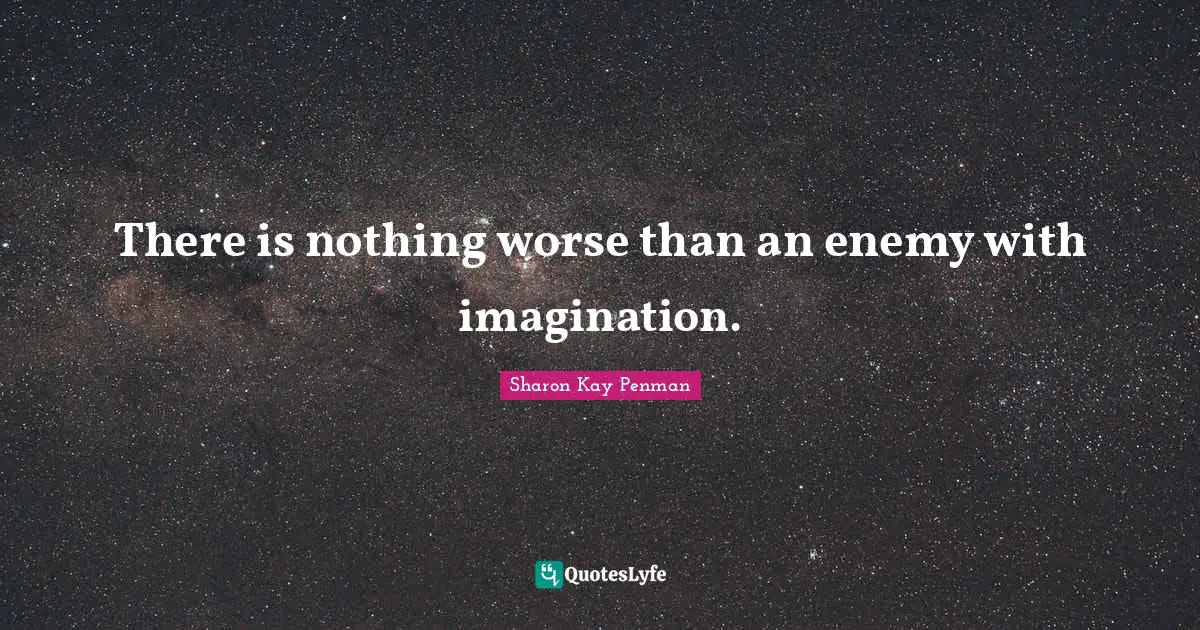 There is nothing worse than an enemy with imagination.