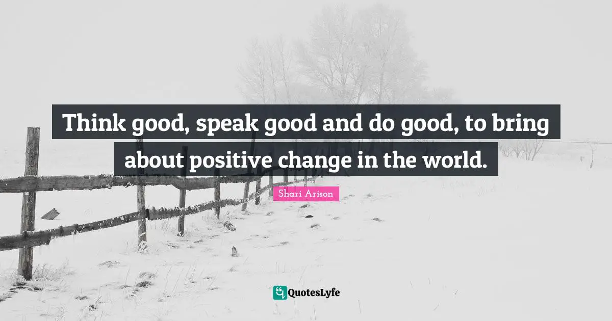 Thinking Positive Quotes: "Think good, speak good and do good, to bring about positive change in the world."