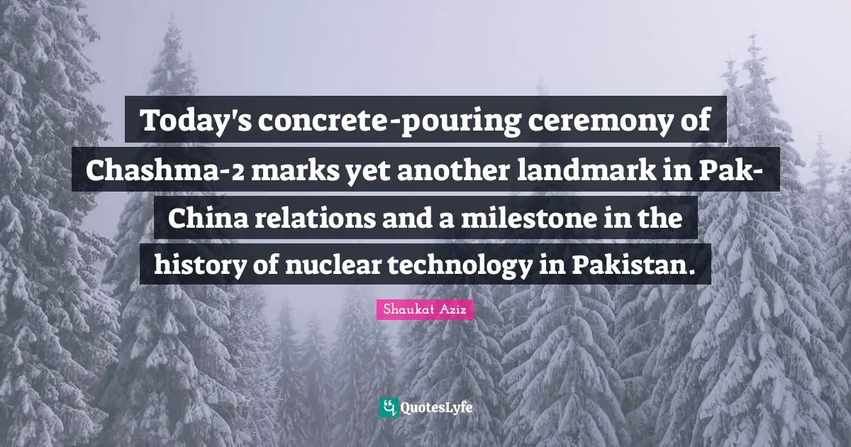 Today's concrete-pouring ceremony of Chashma-2 marks yet another landmark in Pak-China relations and a milestone in the history of nuclear technology in Pakistan.