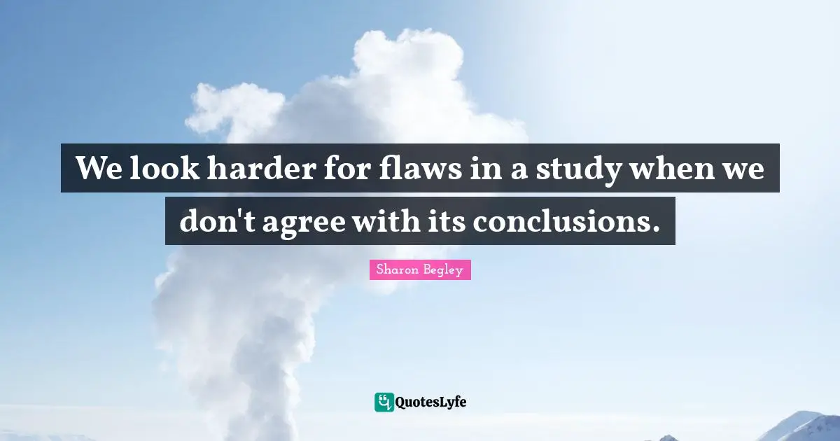 We look harder for flaws in a study when we don't agree with its conclusions.