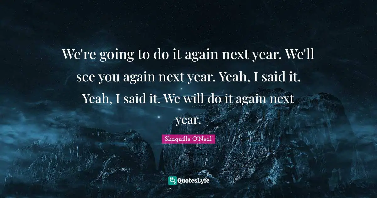 We're going to do it again next year. We'll see you again next year. Yeah, I said it. Yeah, I said it. We will do it again next year.