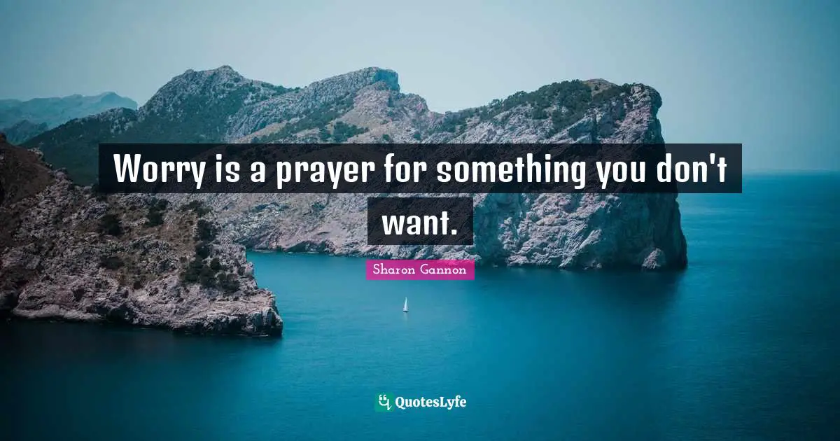 Worry is a prayer for something you don't want.