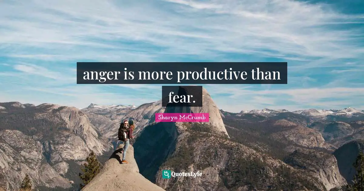 anger is more productive than fear.