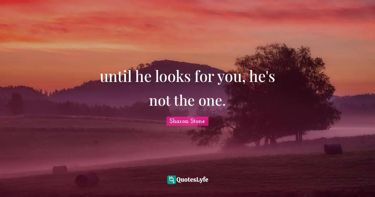 until he looks for you, he's not the one.