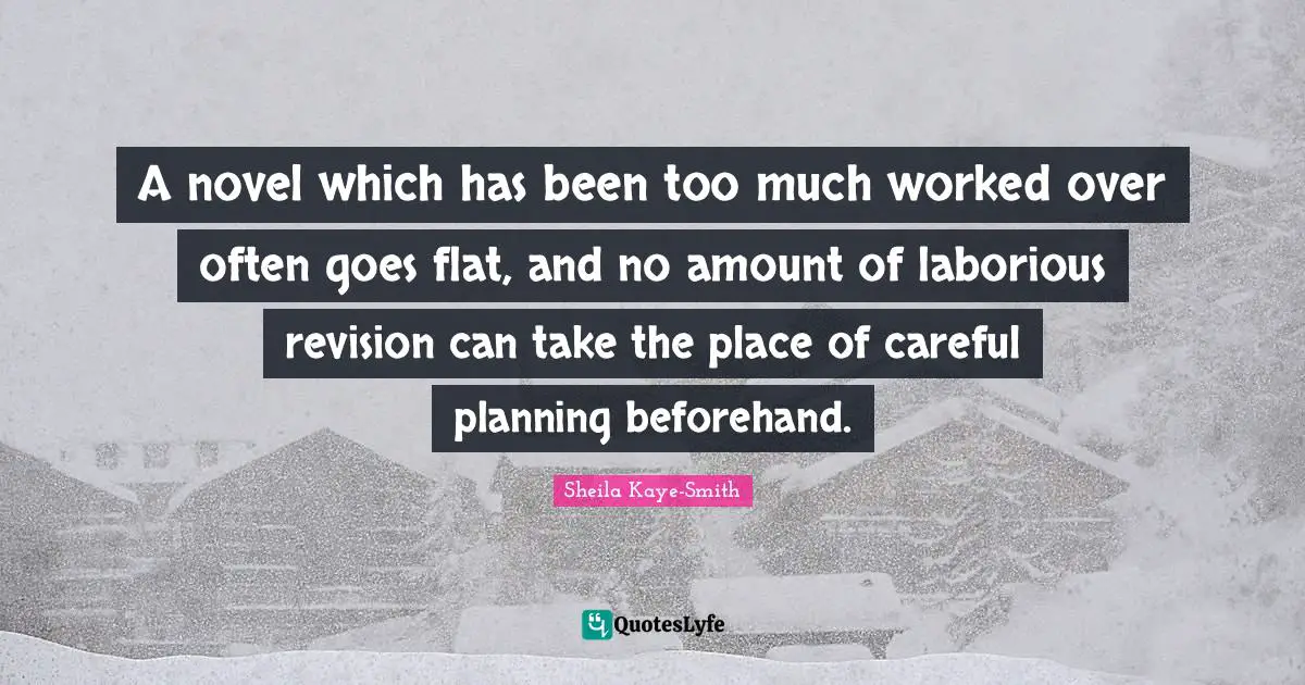 A novel which has been too much worked over often goes flat, and no amount of laborious revision can take the place of careful planning beforehand.