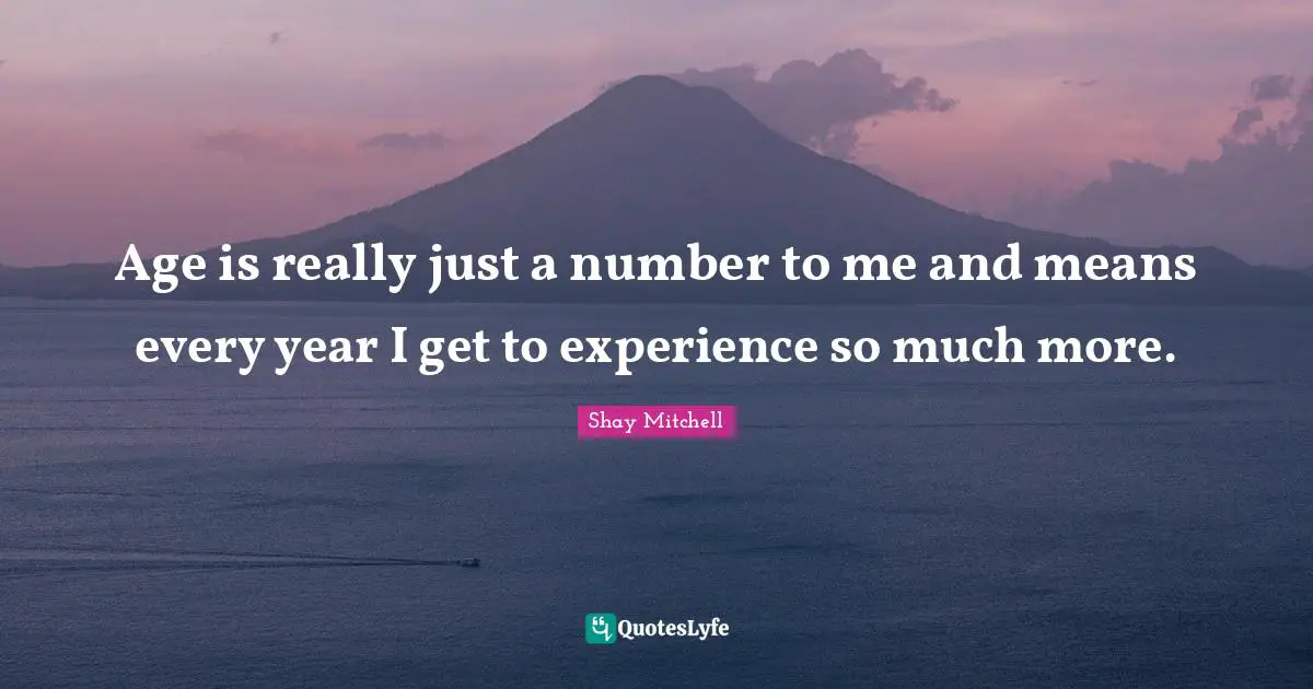 Shay Mitchell Quotes: "Age is really just a number to me and means every year I get to experience so much more."