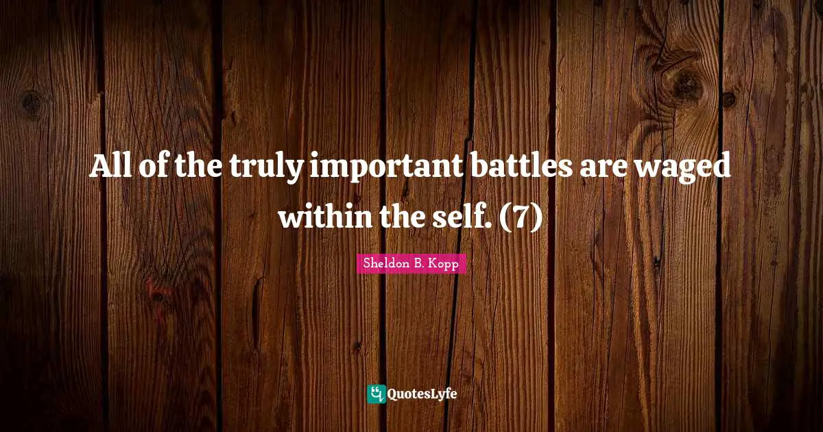 Sheldon B. Kopp Quotes: "All of the truly important battles are waged within the self. (7)"
