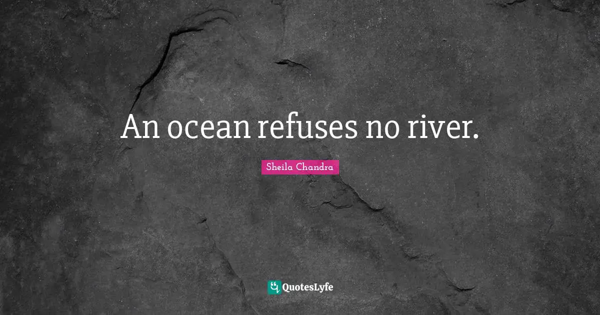 An ocean refuses no river.
