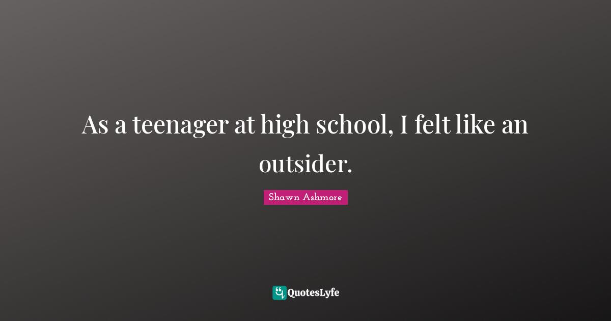 As a teenager at high school, I felt like an outsider.