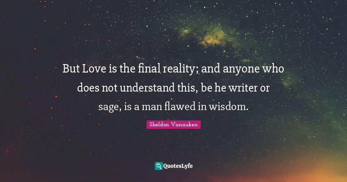 Flawed Quotes: "But Love is the final reality; and anyone who does not understand this, be he writer or sage, is a man flawed in wisdom."