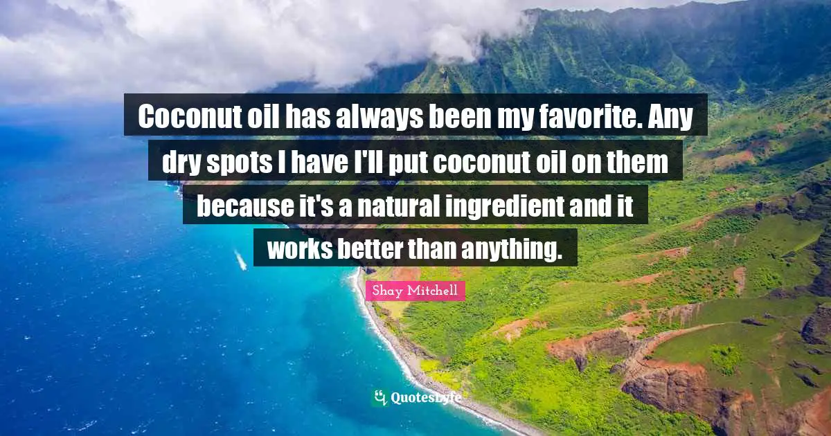 Shay Mitchell Quotes: "Coconut oil has always been my favorite. Any dry spots I have I'll put coconut oil on them because it's a natural ingredient and it works better than anything."