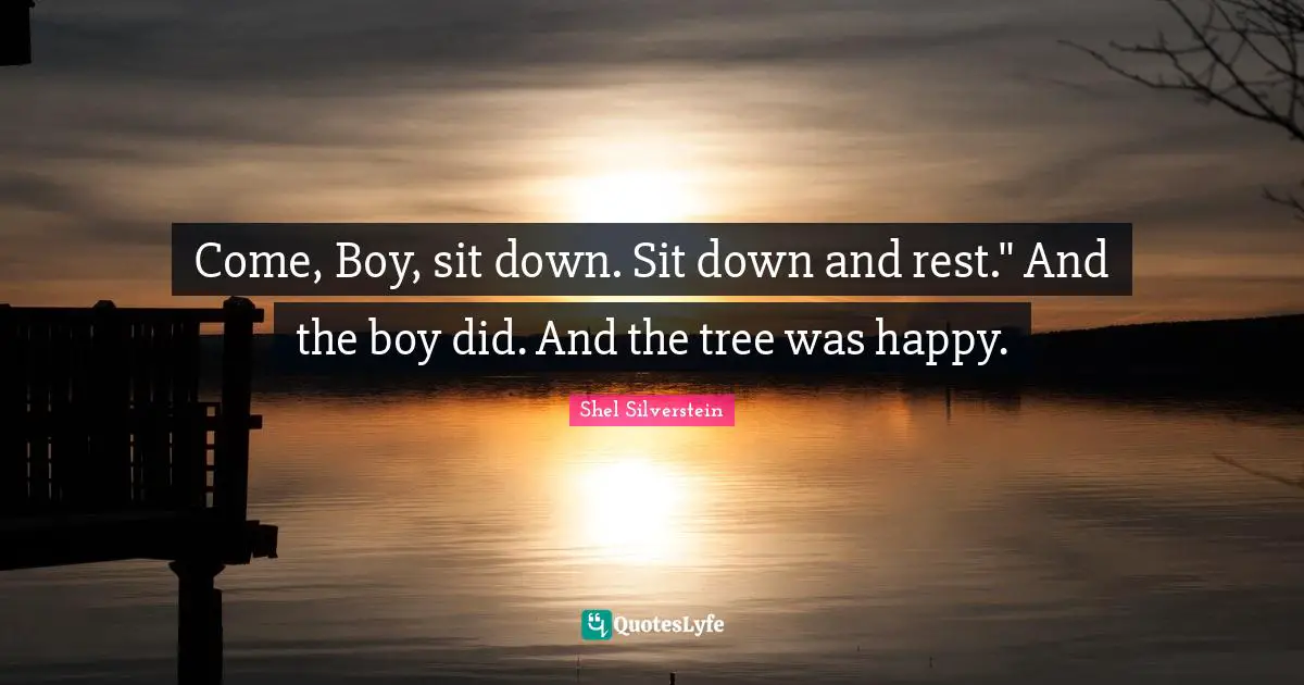 Come, Boy, sit down. Sit down and rest." And the boy did. And the tree was happy.