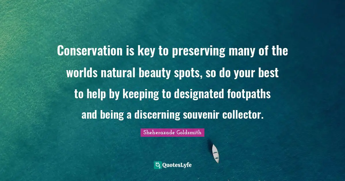 Conservation is key to preserving many of the worlds natural beauty spots, so do your best to help by keeping to designated footpaths and being a discerning souvenir collector.