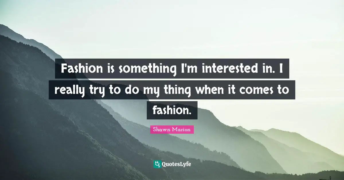 Fashion is something I'm interested in. I really try to do my thing when it comes to fashion.