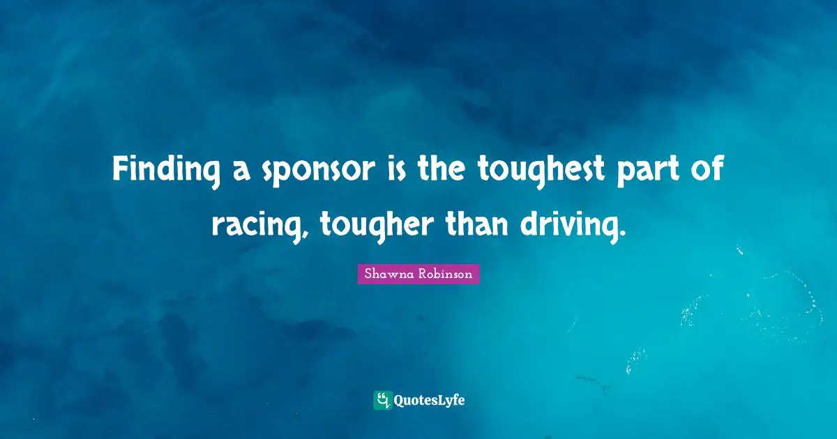 Finding a sponsor is the toughest part of racing, tougher than driving.