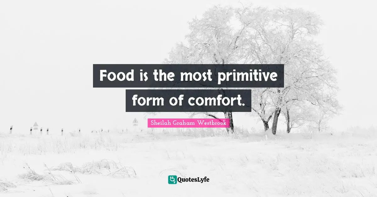 Food is the most primitive form of comfort.