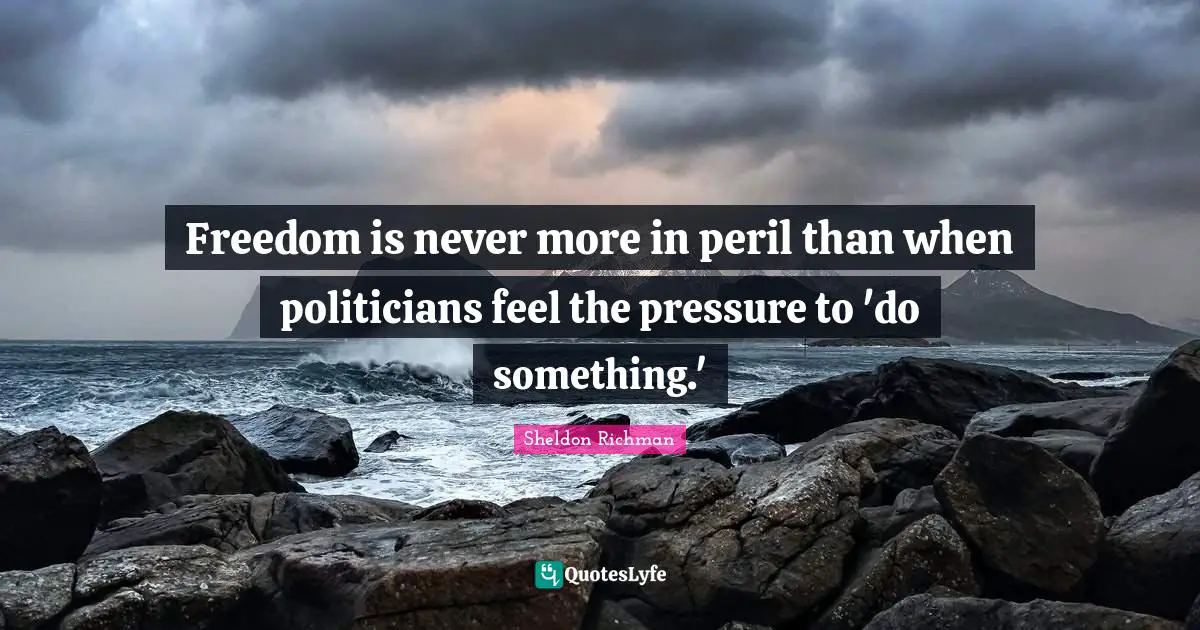 Freedom is never more in peril than when politicians feel the pressure to 'do something.'