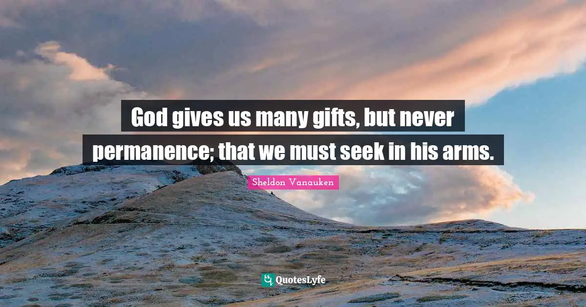 Permanence Quotes: "God gives us many gifts, but never permanence; that we must seek in his arms."