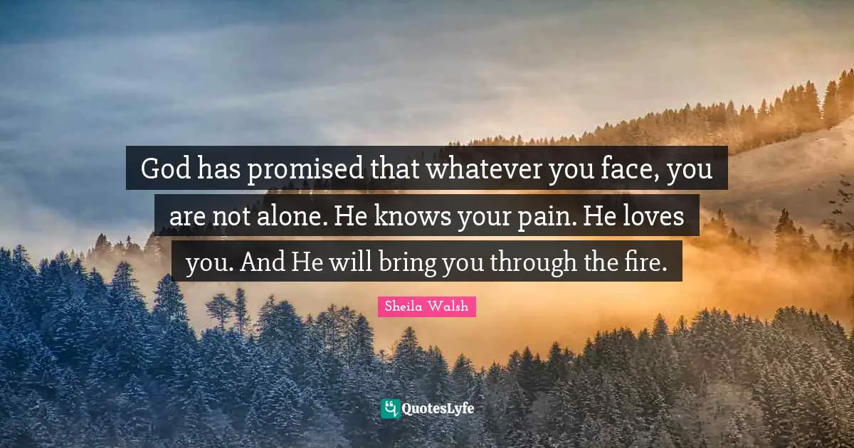 God has promised that whatever you face, you are not alone. He knows your pain. He loves you. And He will bring you through the fire.