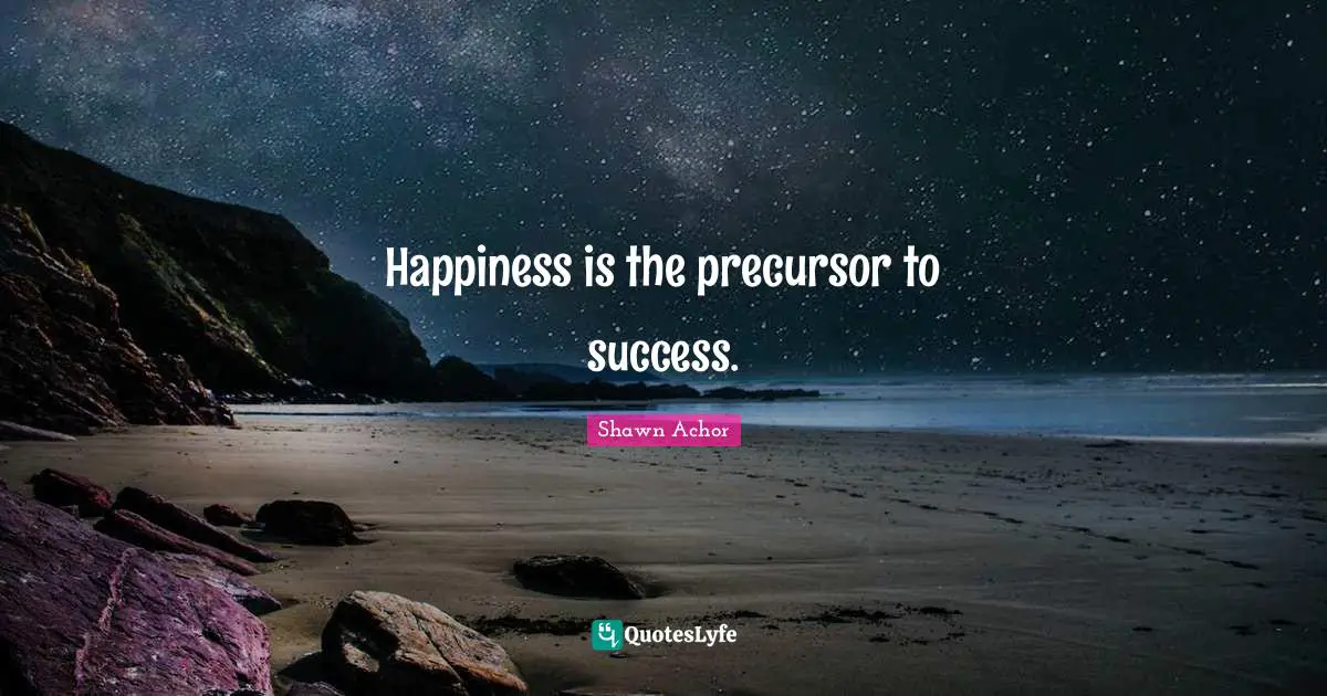 Precursor Quotes: "Happiness is the precursor to success."