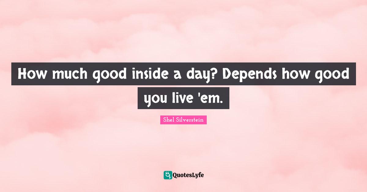 How much good inside a day? Depends how good you live 'em.