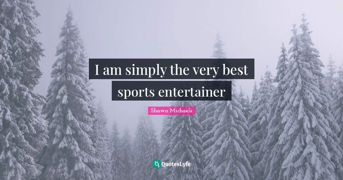 Shawn Michaels Quotes: "I am simply the very best sports entertainer"