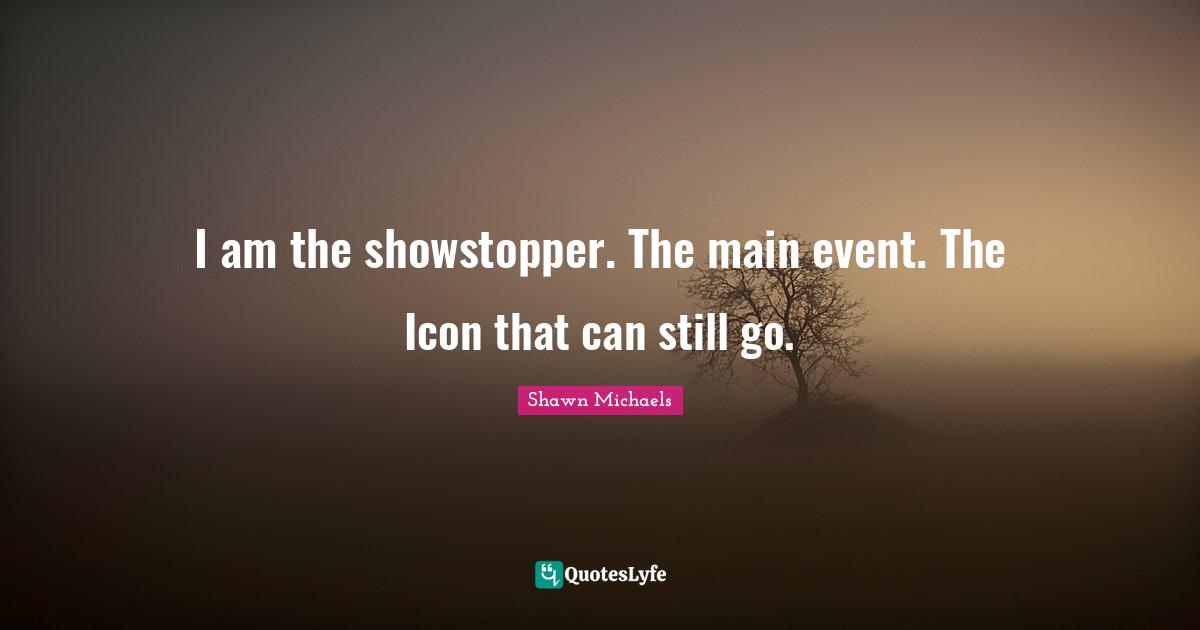 Stills Quotes: "I am the showstopper. The main event. The Icon that can still go."
