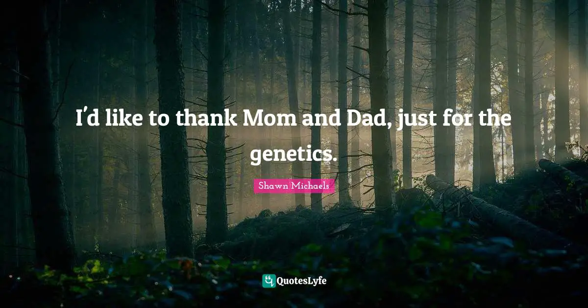 Shawn Michaels Quotes: "I'd like to thank Mom and Dad, just for the genetics."