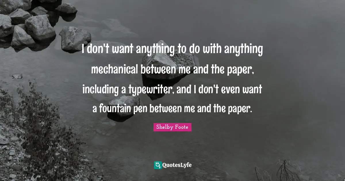 Fountain Quotes: "I don't want anything to do with anything mechanical between me and the paper, including a typewriter, and I don't even want a fountain pen between me and the paper."