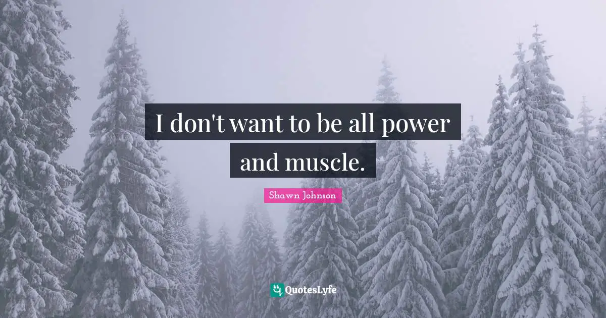 I don't want to be all power and muscle.